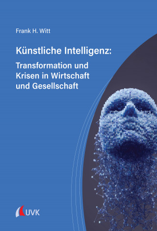 Frank H. Witt: Künstliche Intelligenz: Transformation und Krisen in Wirtschaft und Gesellschaft