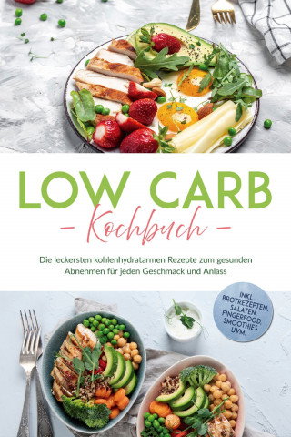 Anneliese Heller: Low Carb Kochbuch: Die leckersten kohlenhydratarmen Rezepte zum gesunden Abnehmen für jeden Geschmack und Anlass - inkl. Brotrezepten, Salaten, Fingerfood, Smoothies uvm.