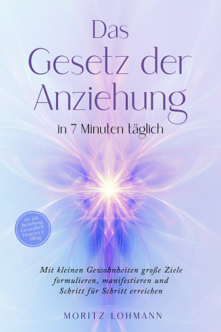 Moritz Lohmann: Das Gesetz der Anziehung in 7 Minuten täglich: Mit kleinen Gewohnheiten große Ziele formulieren, manifestieren und Schritt für Schritt erreichen - im Job, Beziehung, Gesundheit, Finanzen & Alltag