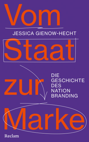 Jessica Gienow-Hecht: Vom Staat zur Marke. Die Geschichte des Nation Branding
