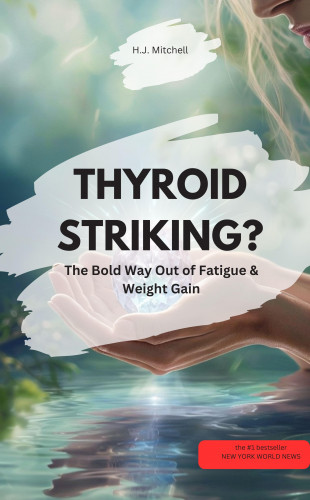 H.J. Mitchell H.J. Mitchell: THYROID STRIKING? – The Bold Way Out of Fatigue & Weight Gain!