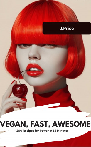 J.Price J.Price: VEGAN, FAST, AWESOME – 200 Recipes for Power in 15 Minutes