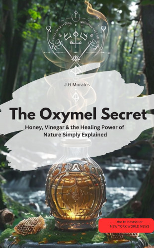 J.G.Morales J.G.Morales: The Oxymel Secret – Honey, Vinegar & the Healing Power of Nature Simply Explained