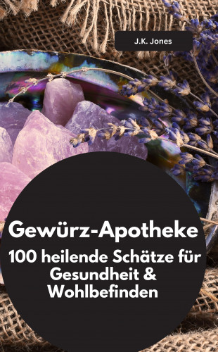 J.K. Jones J.K. Jones: Gewürz-Apotheke: 100 heilende Schätze für Gesundheit & Wohlbefinden