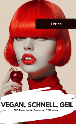 J.Price J.Price: VEGAN, SCHNELL, GEIL – 200 Rezepte für Power in 15 Minuten