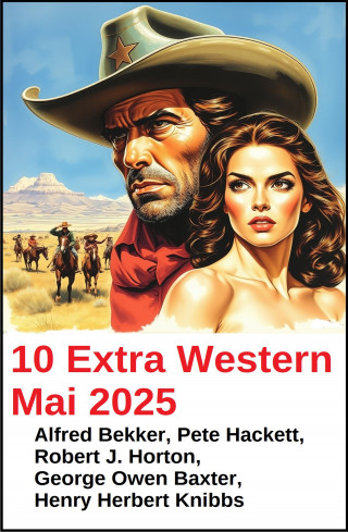 Alfred Bekker, Pete Hackett, Henry Herbert Knibbs, Robert J. Horton, George Owen Baxter: 10 Extra Western Mai 2025