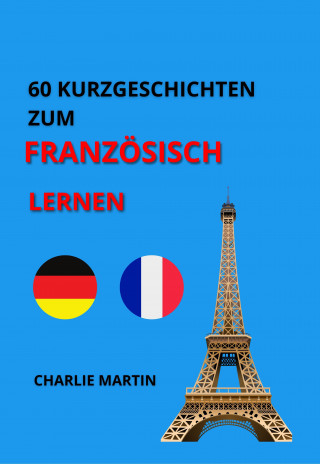 Charlie Martin: 60 KURZGESCHICHTEN ZUM FRANZÖSISCH LERNEN