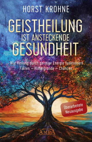 Horst Krohne: GEISTHEILUNG IST ANSTECKENDE GESUNDHEIT: Wie Heilung durch geistige Energie funktioniert (Überarbeitete Neuausgabe)