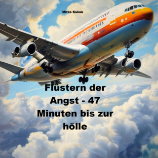 Mirko Kukuk: Das Flüstern der Angst - 47 Minuten bis zur Hölle