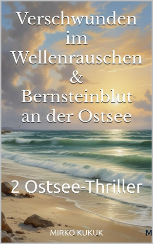 Mirko Kukuk: Verschwunden im Wellenrauschen & Bernsteinblut an der Ostsee