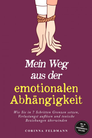 Corinna Feldmann: Mein Weg aus der emotionalen Abhängigkeit: Wie Sie in 7 Schritten Grenzen setzen, Verlustangst auflösen und toxische Beziehungen überwinden - inkl. 30-Tage-Unabhängigkeits-Challenge