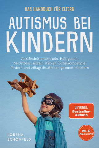 Lorena Schönfeld: Autismus bei Kindern - Das Handbuch für Eltern: Verständnis entwickeln, Halt geben, Selbstbewusstsein stärken, Sozialkompetenz fördern und Alltagssituationen gekonnt meistern - inkl. 50 Praxistipps
