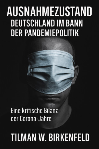 Tilman W. Birkenfeld: Ausnahmezustand – Deutschland im Bann der Pandemiepolitik