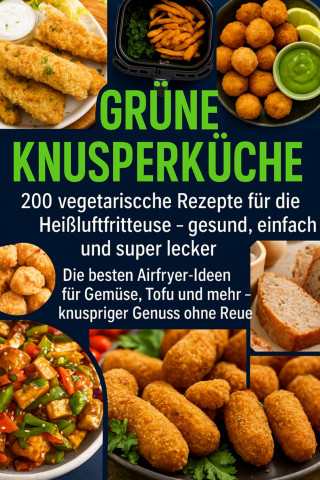 Lena Dirk: Grüne Knusperküche 200 Vegetarische Rezepte für die Heißluftfritteuse gesund, einfach Und super lecker