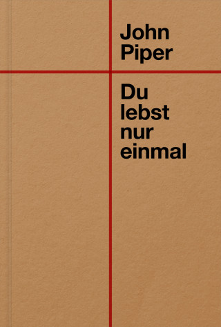 John Piper: Du lebst nur einmal