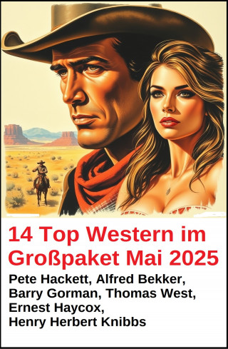 Alfred Bekker, Pete Hackett, Thomas West, Ernest Haycox, Henry Herbert Knibbs, Barry Gorman: 14 Top Western im Großpaket Mai 2025