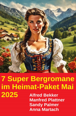 Alfred Bekker, Manfred Plattner, Sandy Palmer, Anna Martach: 7 Super Bergromane im Heimat-Paket Mai 2025