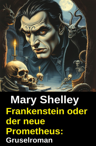 Mary Shelly: Frankenstein oder der neue Prometheus: Gruselroman
