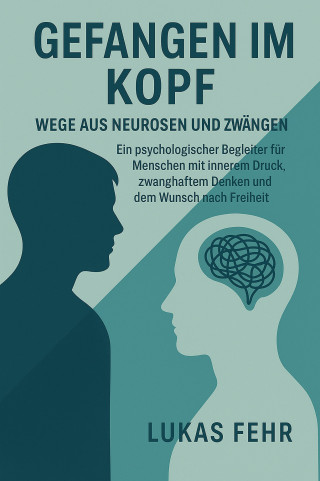 Lukas Fehr: Gefangen im Kopf – Wege aus Neurosen und Zwängen