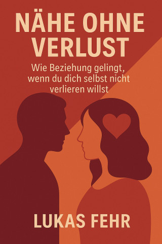 Lukas Fehr: Nähe ohne Verlust – Wie Beziehung gelingt, wenn du dich selbst nicht verlieren willst