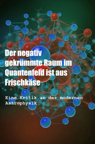 Michael K. Vell: Der negativ gekrümmte Raum im Quantenfeld ist aus Frischkäse