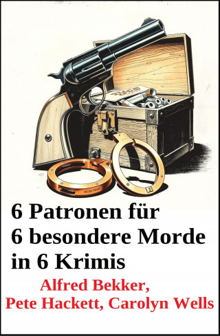 Alfred Bekker, Pete Hackett, Carolyn Wells: 6 Patronen für 6 besondere Morde in 6 Krimis