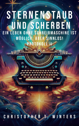 Christopher T. Winters, Eva D. Winters: Sternenstaub und Scherben: Ein Leben ohne Schreibmaschine ist möglich, aber sinnlos!