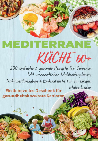 Robinia Leckerstein: MEDITERRANE KÜCHE 60+ 200 einfache & gesunde Rezepte für Senioren(Das ideale Geschenk für gesundheitsbewusste Senioren)