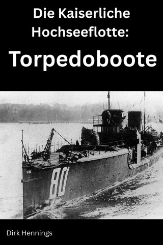 Dirk Hennings: Die Kaiserliche Hochseeflotte: Torpedoboote