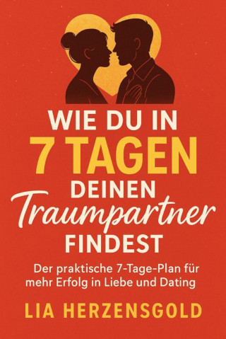 Lia Herzensgold: "Wie du in 7 Tagen deinen Traumpartner findest" Der praktische 7-Tage-Plan für mehr Erfolg in Liebe und Dating