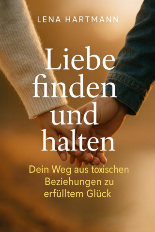 Lena Winter: "Liebe finden und halten – Dein Weg aus toxischen Beziehungen zu erfülltem Glück"
