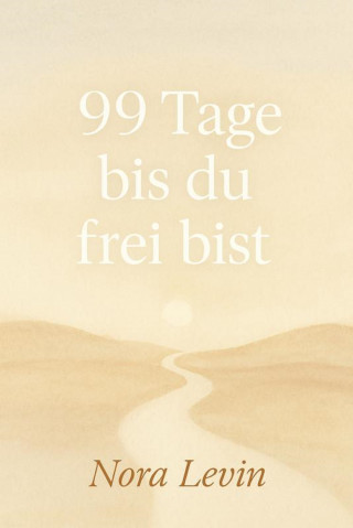 Nora Levin: 99 Tage bis du frei bist Dein Weg aus Stress, Selbstzweifeln und Stillstand – in kleinen täglichen Schritten zur inneren Freiheit