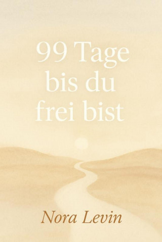 Nora Levin: 99 Tage bis du frei bist Dein Weg aus Stress, Selbstzweifeln und Stillstand – in kleinen täglichen Schritten zur inneren Freiheit