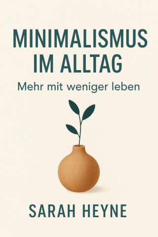 Sarah Heyne: Minimalismus im Alltag: Mehr mit weniger leben