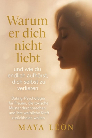 Maya Léon: "Warum er dich nicht liebt – und wie du endlich aufhörst, dich selbst zu verlieren"