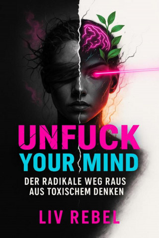 Liv Rebel: "Unfuck Your Mind – Der radikale Weg raus aus toxischem Denken"