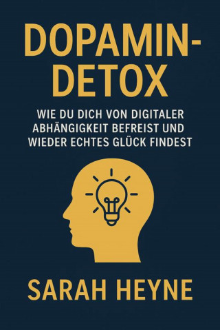 Sarah Heyne: "Dopamin-Detox – Wie du dich von digitaler Abhängigkeit befreist und wieder echtes Glück findest"