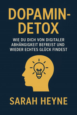 Sarah Heyne: "Dopamin-Detox – Wie du dich von digitaler Abhängigkeit befreist und wieder echtes Glück findest"