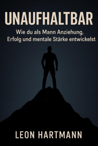 Leon Hartmann: Unaufhaltbar – Wie du als Mann Anziehung, Erfolg und mentale Stärke entwickelst