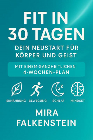 Mira Falkenstein: "Fit in 30 Tagen – Dein Neustart für Körper und Geist" Mit einem ganzheitlichen 4-Wochen-Plan: Ernährung, Bewegung, Schlaf, Mindset.