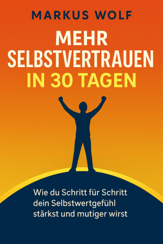 Markus Wolf: Mehr Selbstvertrauen in 30 Tagen