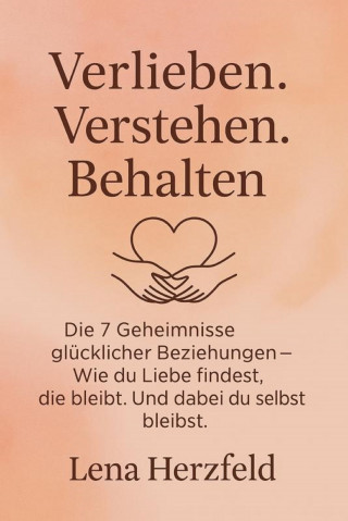 Lena Herzfeld: "Verlieben, verstehen, behalten – Die 7 Geheimnisse glücklicher Beziehungen" Wie du Liebe findest, die bleibt – und dabei du selbst bleibst.