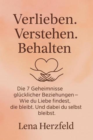 Lena Herzfeld: "Verlieben, verstehen, behalten – Die 7 Geheimnisse glücklicher Beziehungen" Wie du Liebe findest, die bleibt – und dabei du selbst bleibst.