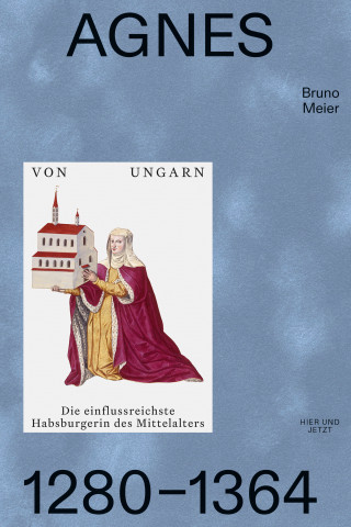 Bruno Meier: Agnes von Ungarn 1280–1364