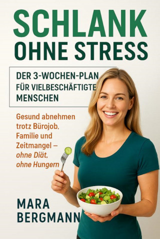 Mara Bergmann: "Schlank ohne Stress: Der 3-Wochen-Plan für vielbeschäftigte Menschen" Untertitel: "Gesund abnehmen trotz Bürojob, Familie und Zeitmangel – ohne Diät, ohne Hungern"