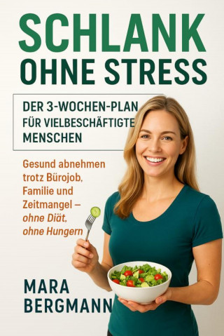 Mara Bergmann: "Schlank ohne Stress: Der 3-Wochen-Plan für vielbeschäftigte Menschen" Untertitel: "Gesund abnehmen trotz Bürojob, Familie und Zeitmangel – ohne Diät, ohne Hungern"