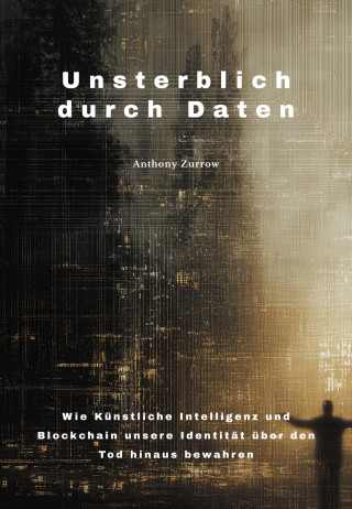 Anthony Zurrow: Unsterblich durch Daten