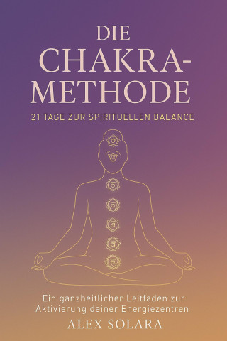 Alex Solara: Die Chakra-Methode - 21 Tage zur Spirituellen Balance