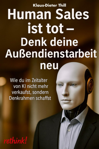 Klaus-Dieter Thill: Human Sales ist tot - Denk deine Außendienstarbeit neu