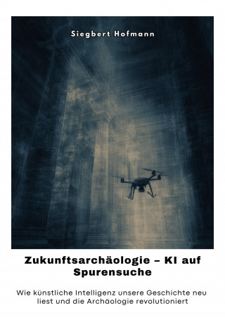 Siegbert Hofmann: Zukunftsarchäologie – KI auf Spurensuche
